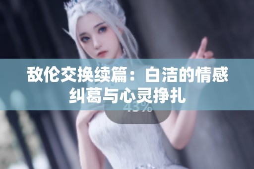 敌伦交换续篇：白洁的情感纠葛与心灵挣扎