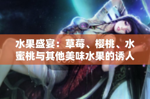 水果盛宴：草莓、樱桃、水蜜桃与其他美味水果的诱人组合