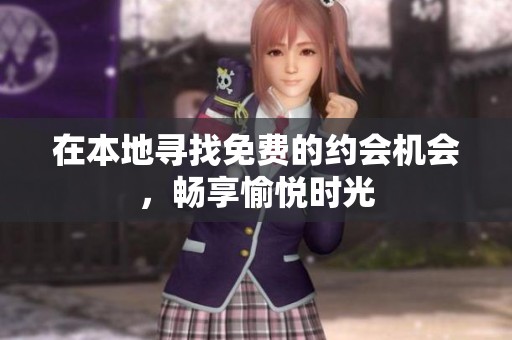 在本地寻找免费的约会机会，畅享愉悦时光