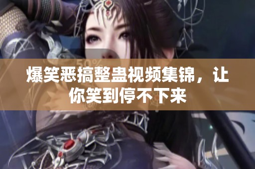 爆笑恶搞整蛊视频集锦，让你笑到停不下来