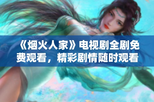 《烟火人家》电视剧全剧免费观看，精彩剧情随时观看