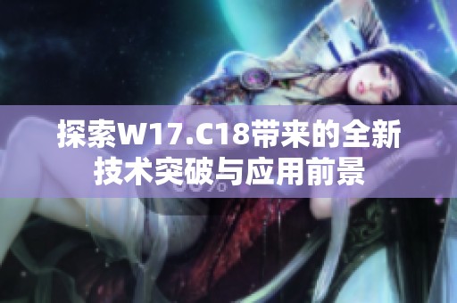 探索W17.C18带来的全新技术突破与应用前景