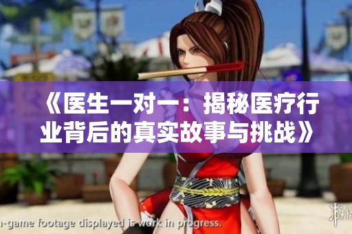 《医生一对一：揭秘医疗行业背后的真实故事与挑战》
