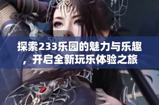 探索233乐园的魅力与乐趣，开启全新玩乐体验之旅