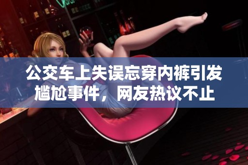 公交车上失误忘穿内裤引发尴尬事件，网友热议不止