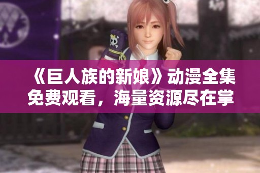 《巨人族的新娘》动漫全集免费观看，海量资源尽在掌握之中