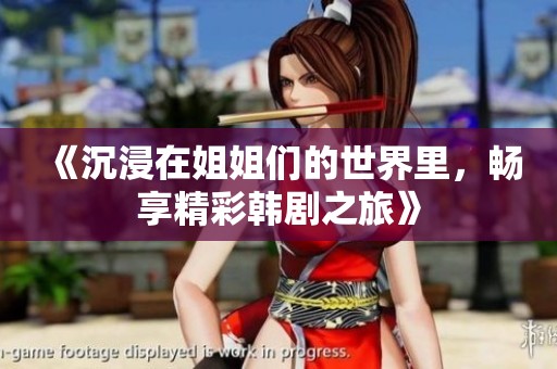 《沉浸在姐姐们的世界里，畅享精彩韩剧之旅》