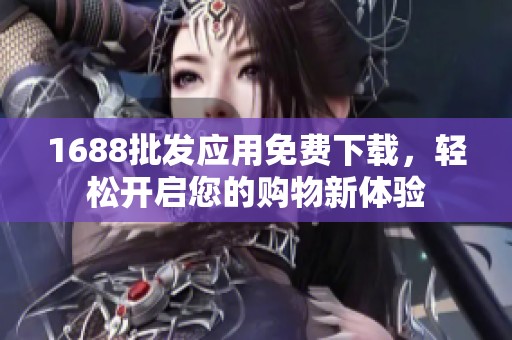 1688批发应用免费下载，轻松开启您的购物新体验