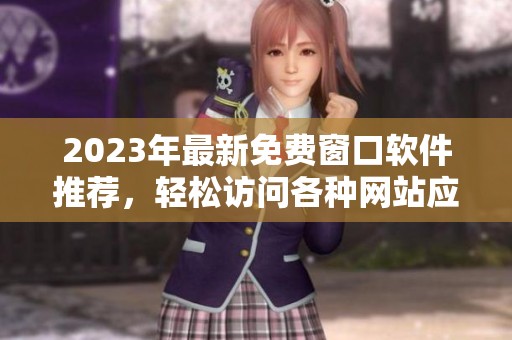 2023年最新免费窗口软件推荐，轻松访问各种网站应用