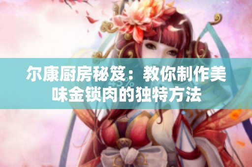 尔康厨房秘笈：教你制作美味金锁肉的独特方法