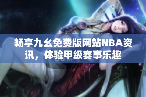 畅享九幺免费版网站NBA资讯，体验甲级赛事乐趣