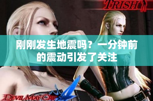 刚刚发生地震吗？一分钟前的震动引发了关注