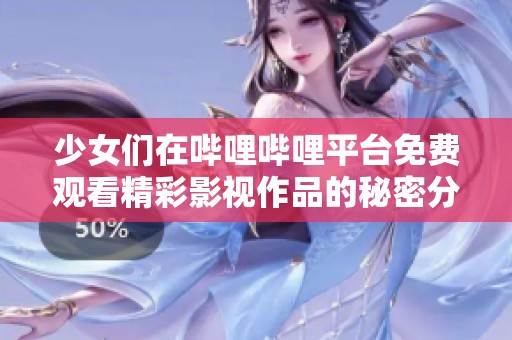 少女们在哔哩哔哩平台免费观看精彩影视作品的秘密分析