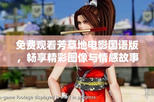 免费观看芳草地电影国语版，畅享精彩图像与情感故事