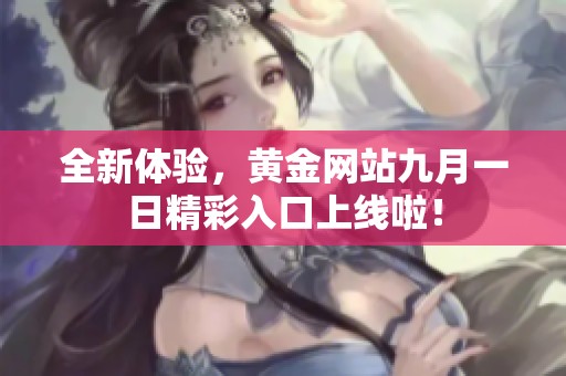 全新体验，黄金网站九月一日精彩入口上线啦！