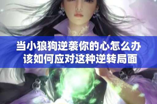 当小狼狗逆袭你的心怎么办 该如何应对这种逆转局面