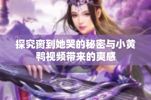 探究脔到她哭的秘密与小黄鸭视频带来的爽感