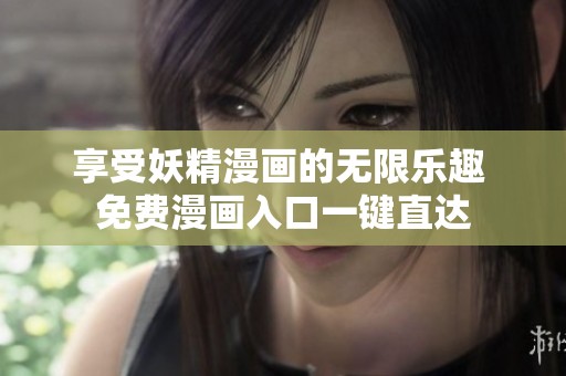 享受妖精漫画的无限乐趣 免费漫画入口一键直达