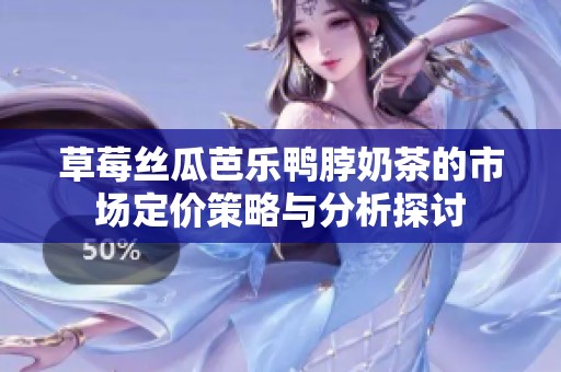 草莓丝瓜芭乐鸭脖奶茶的市场定价策略与分析探讨