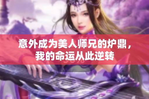 意外成为美人师兄的炉鼎，我的命运从此逆转