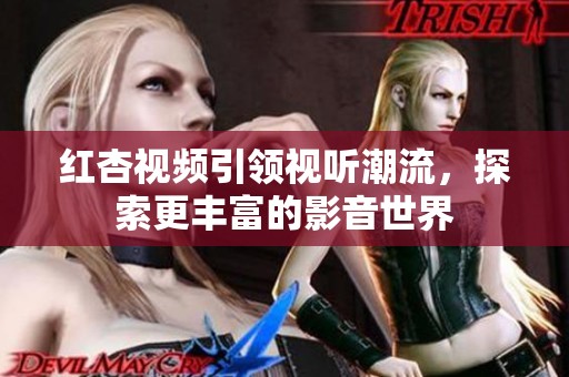 红杏视频引领视听潮流，探索更丰富的影音世界