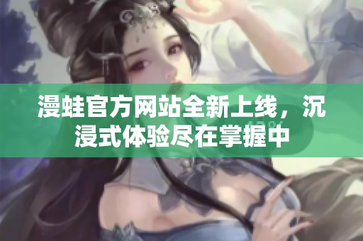 漫蛙官方网站全新上线，沉浸式体验尽在掌握中