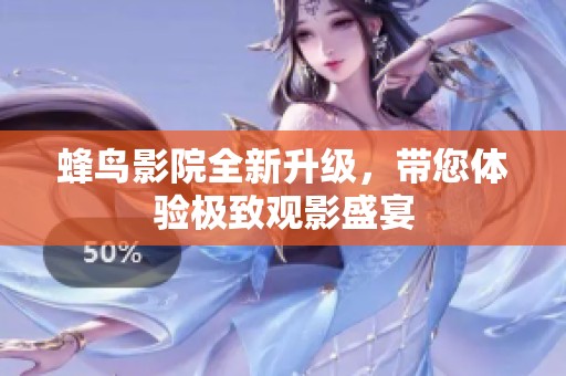 蜂鸟影院全新升级，带您体验极致观影盛宴