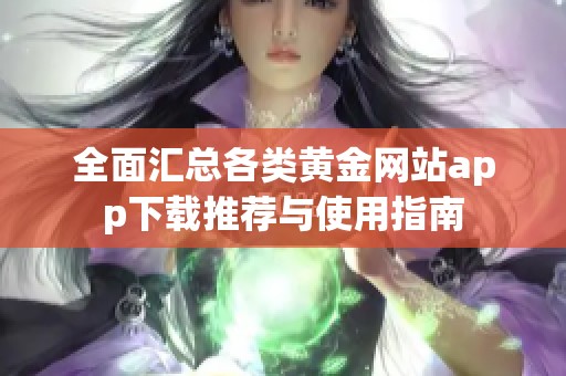 全面汇总各类黄金网站app下载推荐与使用指南