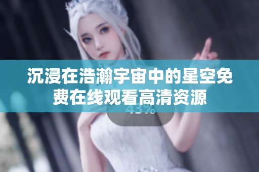 沉浸在浩瀚宇宙中的星空免费在线观看高清资源