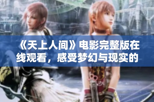 《天上人间》电影完整版在线观看，感受梦幻与现实的交织