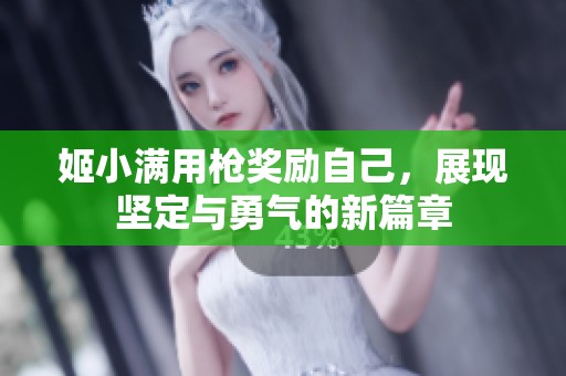 姬小满用枪奖励自己，展现坚定与勇气的新篇章