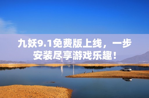 九妖9.1免费版上线，一步安装尽享游戏乐趣！