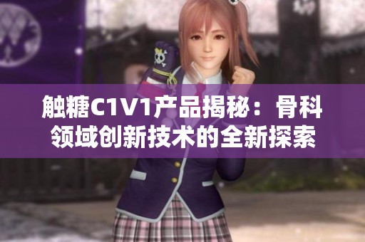 触糖C1V1产品揭秘：骨科领域创新技术的全新探索