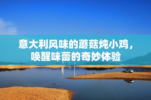 意大利风味的蘑菇炖小鸡，唤醒味蕾的奇妙体验