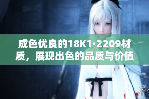 成色优良的18K1·2209材质，展现出色的品质与价值