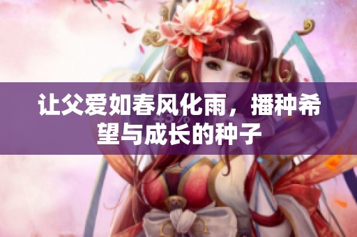 让父爱如春风化雨，播种希望与成长的种子