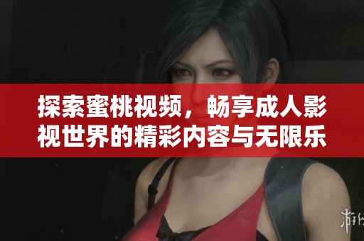 探索蜜桃视频，畅享成人影视世界的精彩内容与无限乐趣