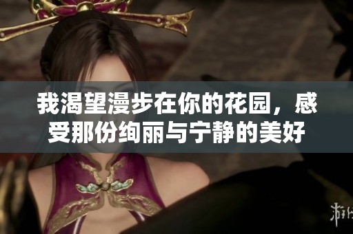我渴望漫步在你的花园，感受那份绚丽与宁静的美好
