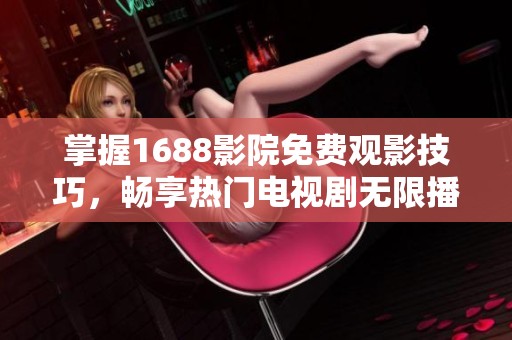 掌握1688影院免费观影技巧，畅享热门电视剧无限播放