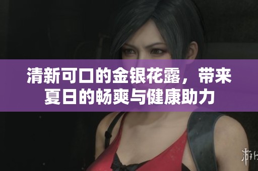 清新可口的金银花露，带来夏日的畅爽与健康助力