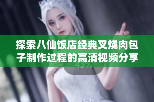 探索八仙饭店经典叉烧肉包子制作过程的高清视频分享