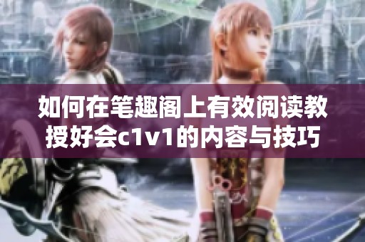 如何在笔趣阁上有效阅读教授好会c1v1的内容与技巧分享