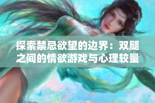 探索禁忌欲望的边界：双腿之间的情欲游戏与心理较量