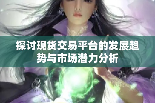 探讨现货交易平台的发展趋势与市场潜力分析