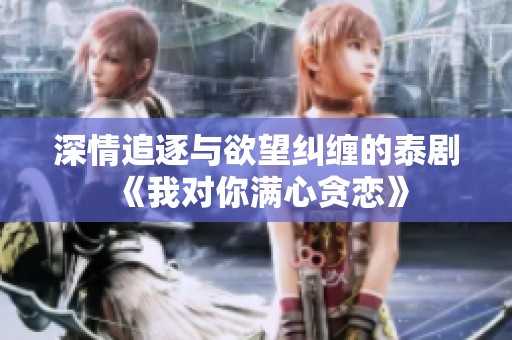 深情追逐与欲望纠缠的泰剧《我对你满心贪恋》