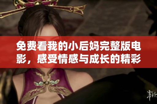 免费看我的小后妈完整版电影，感受情感与成长的精彩故事