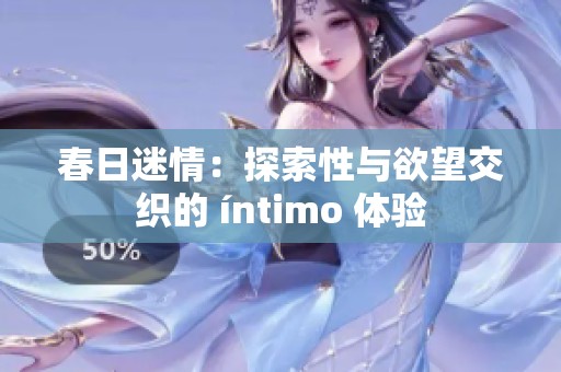 春日迷情：探索性与欲望交织的 íntimo 体验
