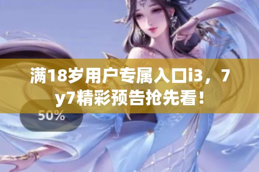 满18岁用户专属入口i3，7y7精彩预告抢先看！