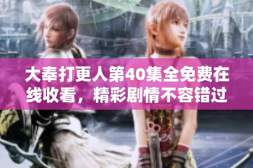 大奉打更人第40集全免费在线收看，精彩剧情不容错过