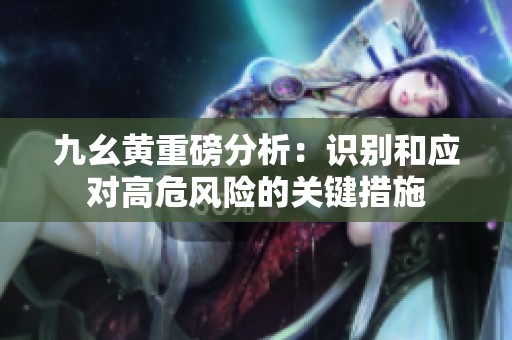 九幺黄重磅分析：识别和应对高危风险的关键措施